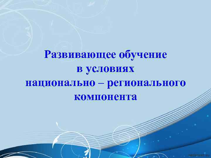   Развивающее обучение   в условиях национально – регионального   компонента