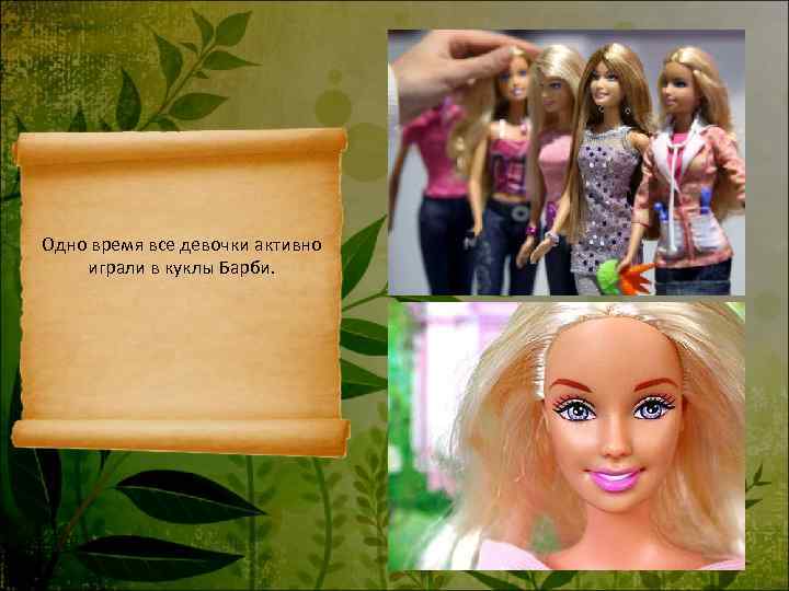 Одно время все девочки активно играли в куклы Барби. 
