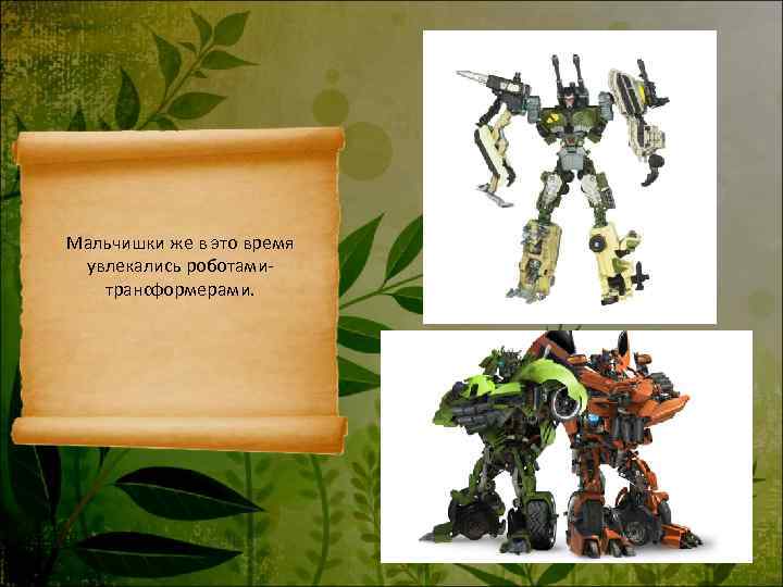 Мальчишки же в это время увлекались роботами-  трансформерами. 