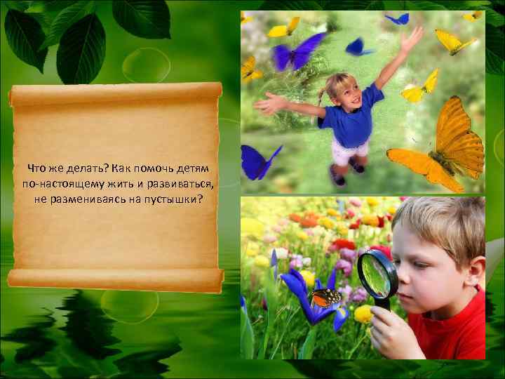  Что же делать? Как помочь детям по-настоящему жить и развиваться,  не размениваясь