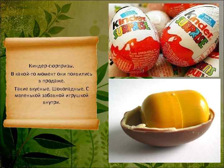   Киндер-сюрпризы. В какой-то момент они появились  в продаже.  Такие вкусные.