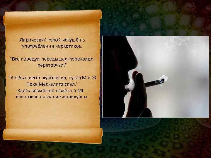   Лирический герой искушён в  употреблении наркотиков.  “Все передул-передышал-переколол-  переторчал.