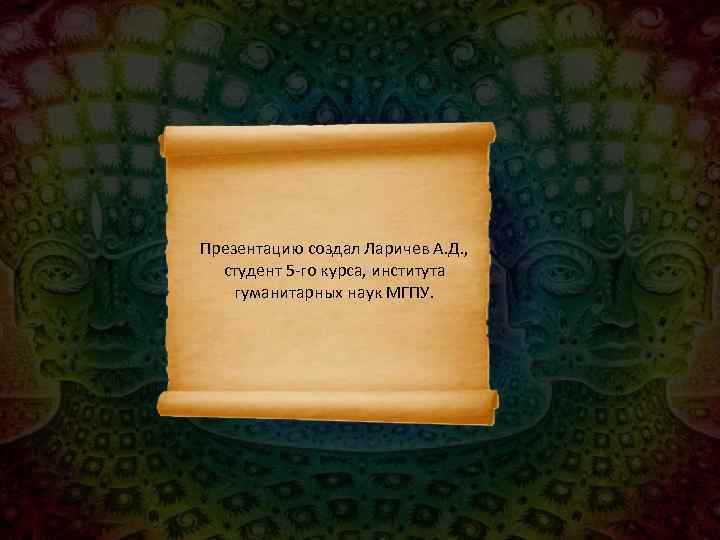Презентацию создал Ларичев А. Д. , студент 5 -го курса, института гуманитарных наук МГПУ.