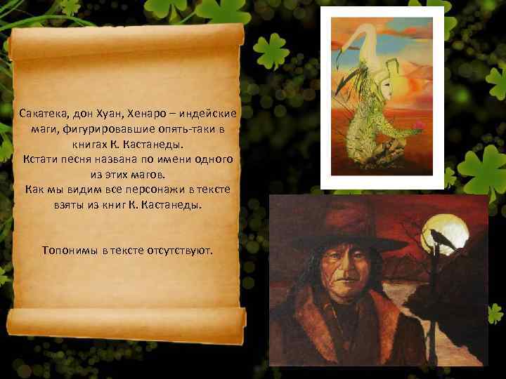 Сакатека, дон Хуан, Хенаро – индейские  маги, фигурировавшие опять-таки в  книгах К.
