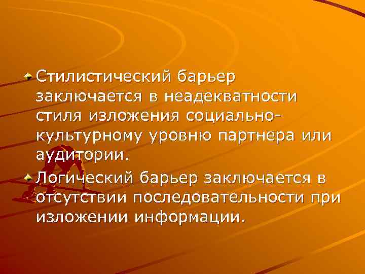 Стилистический барьер заключается в неадекватности стиля изложения социально- культурному уровню партнера или аудитории. Логический