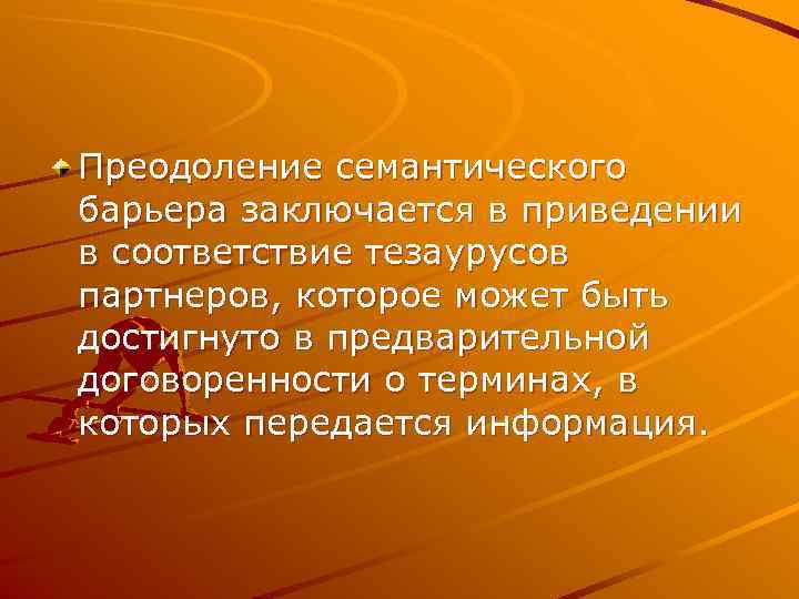 Преодоление семантического барьера заключается в приведении в соответствие тезаурусов партнеров, которое может быть достигнуто
