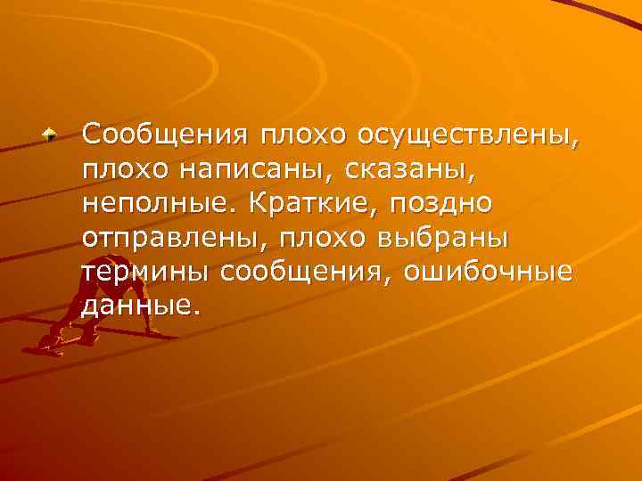Сообщения плохо осуществлены, плохо написаны, сказаны, неполные. Краткие, поздно отправлены, плохо выбраны термины сообщения,