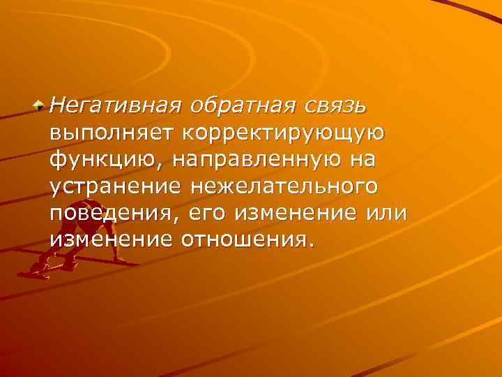 Негативная обратная связь выполняет корректирующую функцию, направленную на устранение нежелательного поведения, его изменение или