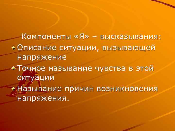  Компоненты «Я» – высказывания: Описание ситуации, вызывающей напряжение Точное называние чувства в этой