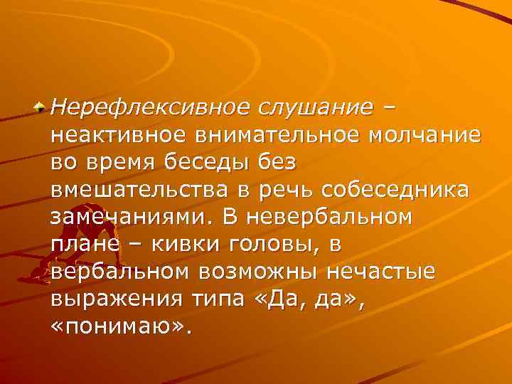 Нерефлексивное слушание – неактивное внимательное молчание во время беседы без вмешательства в речь собеседника