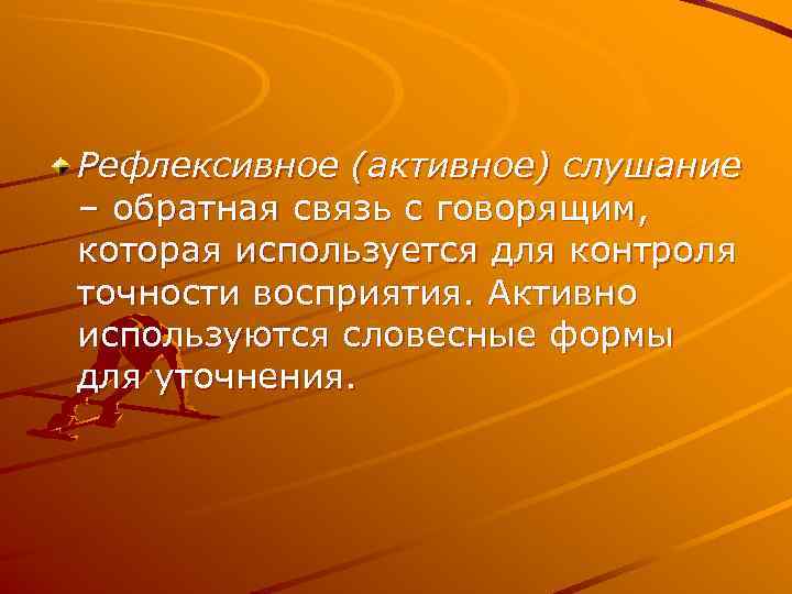 Рефлексивное (активное) слушание – обратная связь с говорящим, которая используется для контроля точности восприятия.