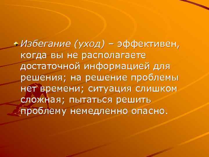 Избегание (уход) – эффективен, когда вы не располагаете достаточной информацией для решения; на решение