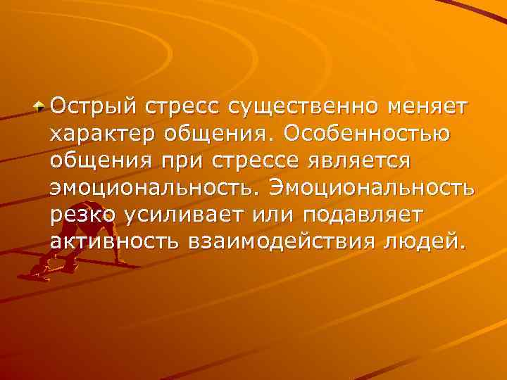 Острый стресс существенно меняет характер общения. Особенностью общения при стрессе является эмоциональность. Эмоциональность резко