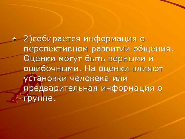 2)собирается информация о перспективном развитии общения. Оценки могут быть верными и ошибочными. На оценки