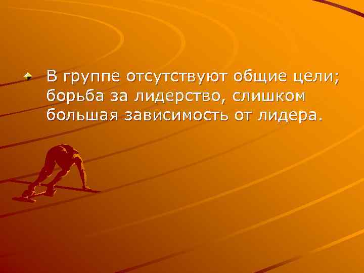 В группе отсутствуют общие цели; борьба за лидерство, слишком большая зависимость от лидера. 