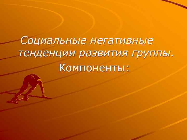 Социальные негативные тенденции развития группы.  Компоненты: 