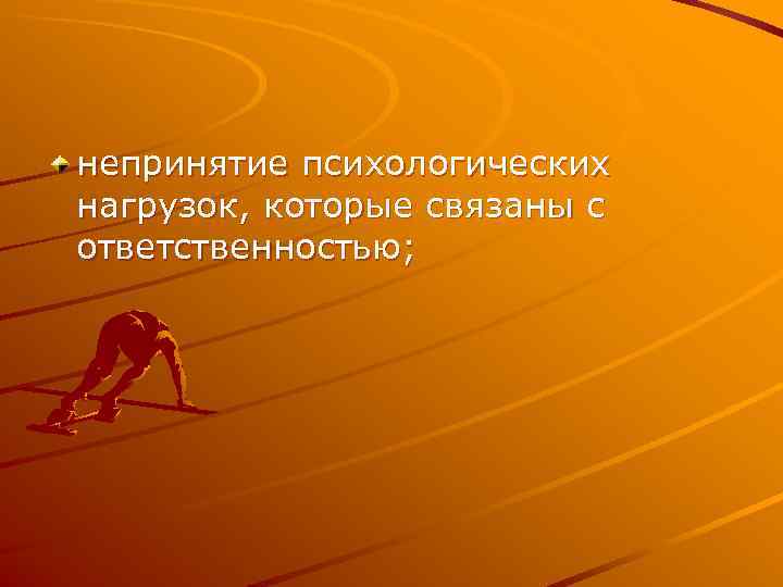 непринятие психологических нагрузок, которые связаны с ответственностью; 