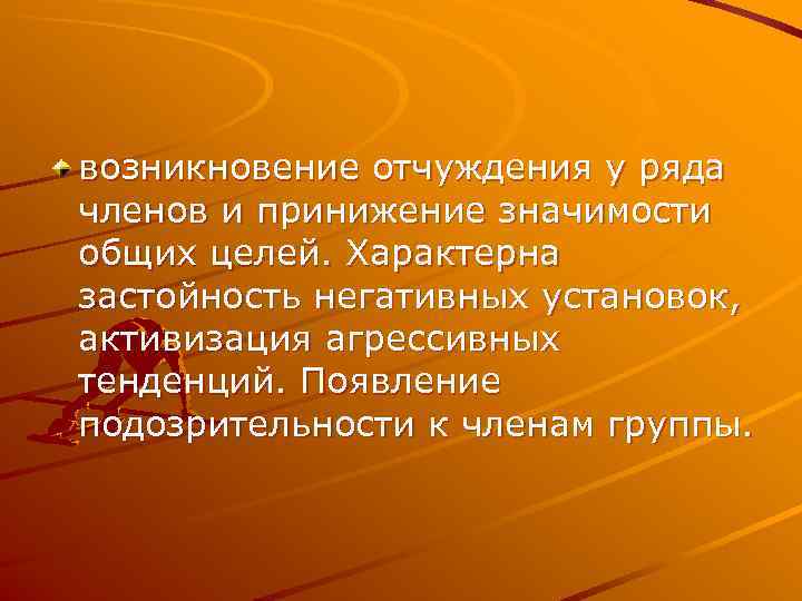 возникновение отчуждения у ряда членов и принижение значимости общих целей. Характерна застойность негативных установок,