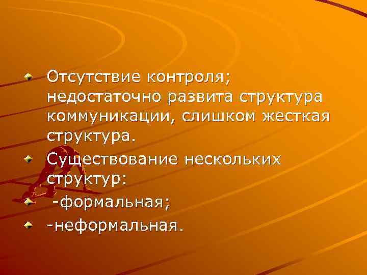 Отсутствие контроля; недостаточно развита структура коммуникации, слишком жесткая структура. Существование нескольких структур:  -формальная;