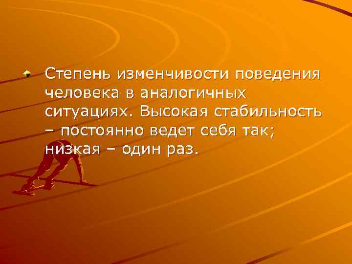 Степень изменчивости поведения человека в аналогичных ситуациях. Высокая стабильность – постоянно ведет себя так;