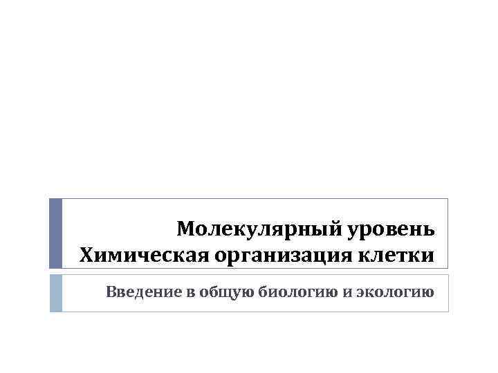   Молекулярный уровень Химическая организация клетки  Введение в общую биологию и экологию