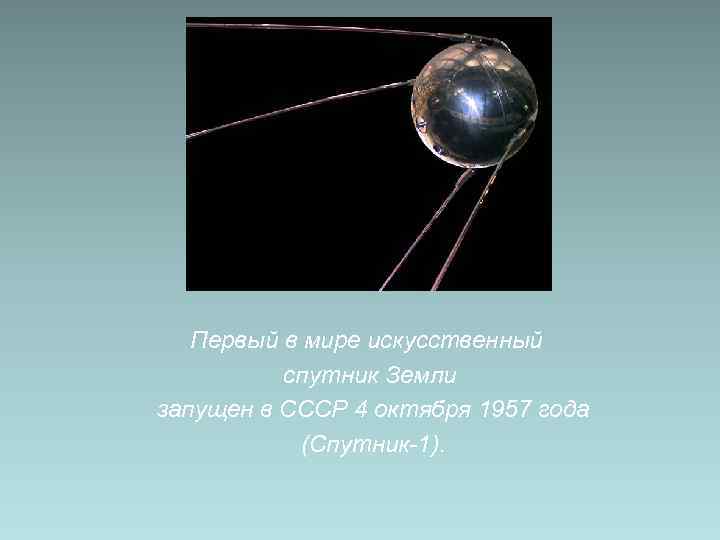   Первый в мире искусственный  спутник Земли запущен в СССР 4 октября