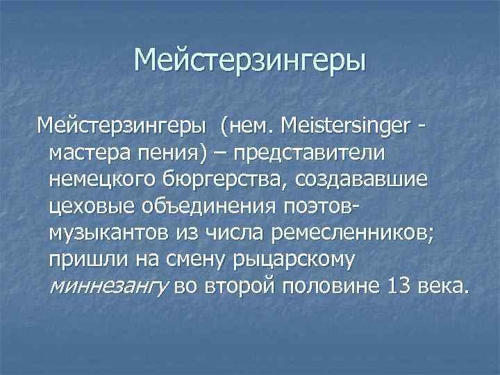   Мейстерзингеры (нем. Meistersinger - мастера пения) – представители немецкого бюргерства, создававшие цеховые