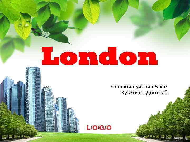 London   Выполнил ученик 5 кл:   Кузмичов Дмитрий  L/O/G/O 