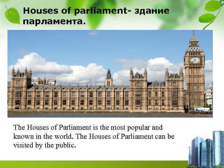  Houses of parliament- здание  парламента. The Houses of Parliament is the most