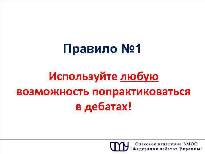   Правило № 1  Используйте любую возможность попрактиковаться   в дебатах!