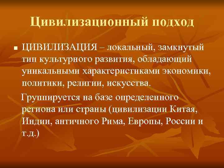  Цивилизационный подход n  ЦИВИЛИЗАЦИЯ – локальный, замкнутый тип культурного развития, обладающий уникальными