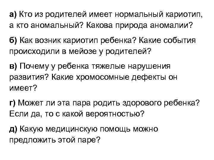 а) Кто из родителей имеет нормальный кариотип, а кто аномальный? Какова природа аномалии? б)