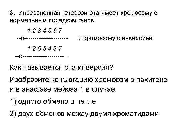 3. Инверсионная гетерозигота имеет хромосому с нормальным порядком генов  1234567  --o----------- 