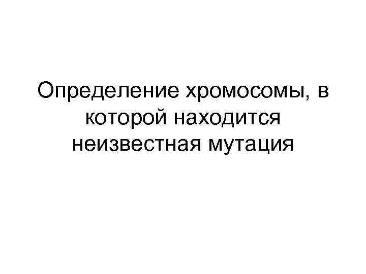 Определение хромосомы, в  которой находится  неизвестная мутация 