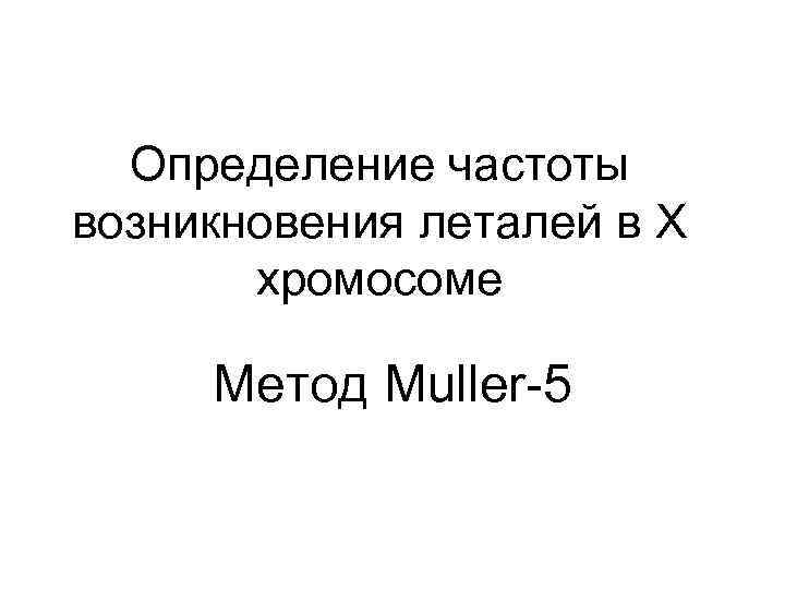  Определение частоты возникновения леталей в Х  хромосоме  Метод Muller 5 