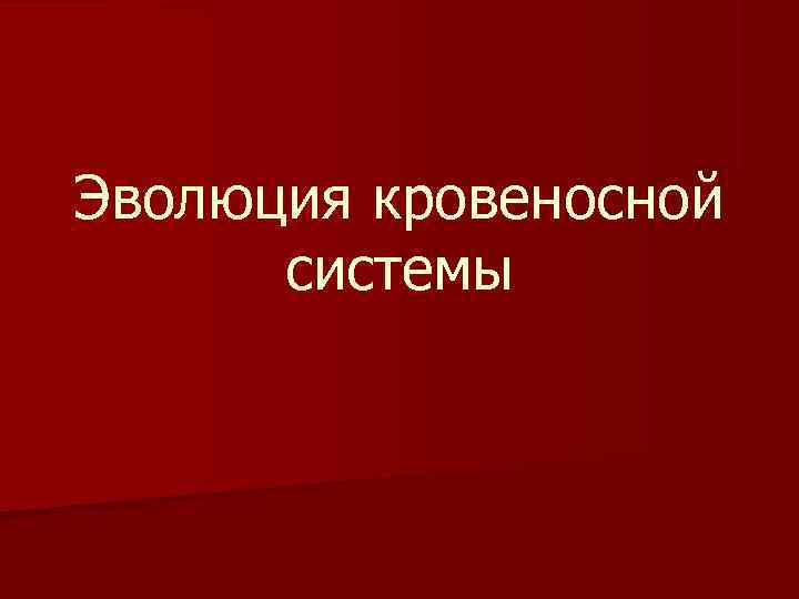 Эволюция кровеносной  системы 