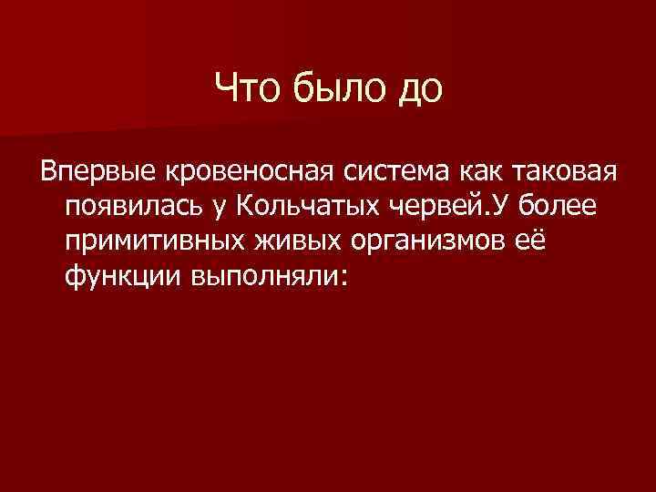  Что было до Впервые кровеносная система как таковая появилась у Кольчатых червей.