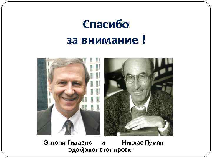    Спасибо  за внимание ! Энтони Гидденс  и Никлас Луман