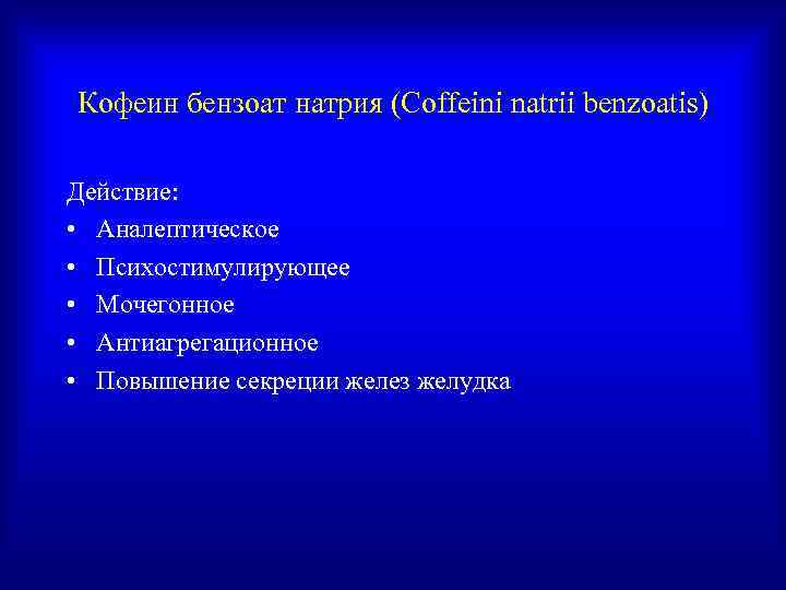 Кофеин бензоат натрия (Coffeini natrii benzoatis) Действие:  • Аналептическое • Психостимулирующее • Мочегонное