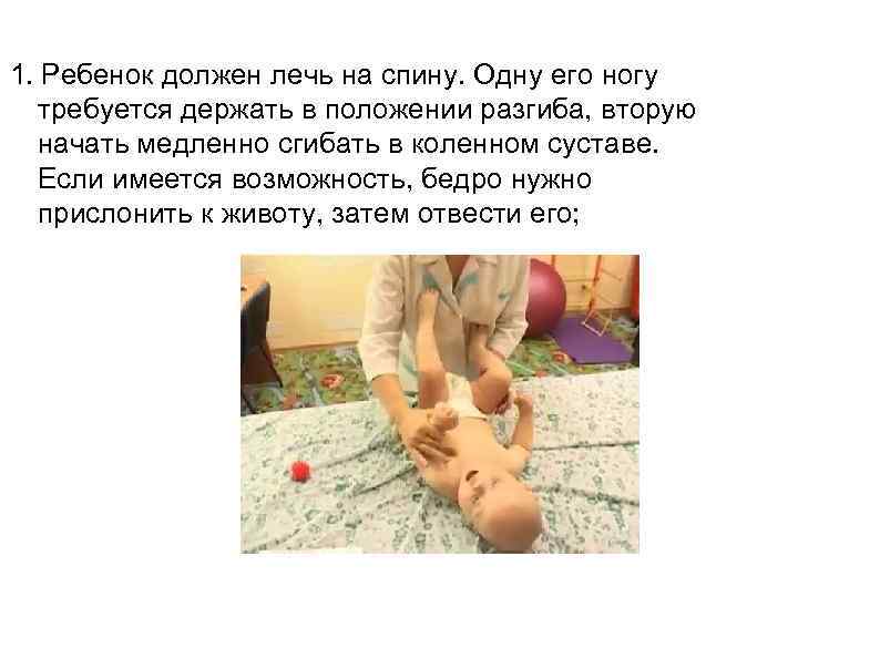 1. Ребенок должен лечь на спину. Одну его ногу  требуется держать в положении