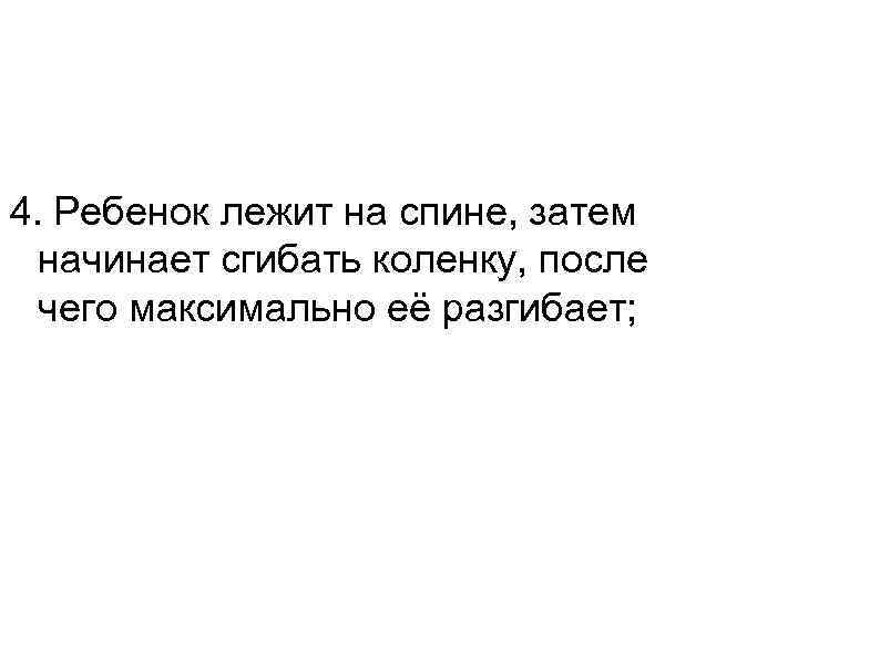 4. Ребенок лежит на спине, затем  начинает сгибать коленку, после  чего максимально