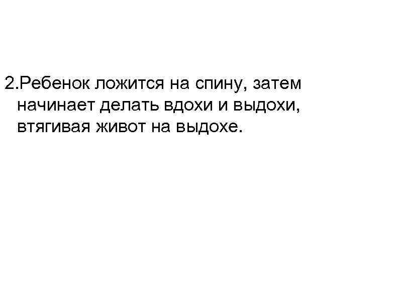 2. Ребенок ложится на спину, затем  начинает делать вдохи и выдохи,  втягивая