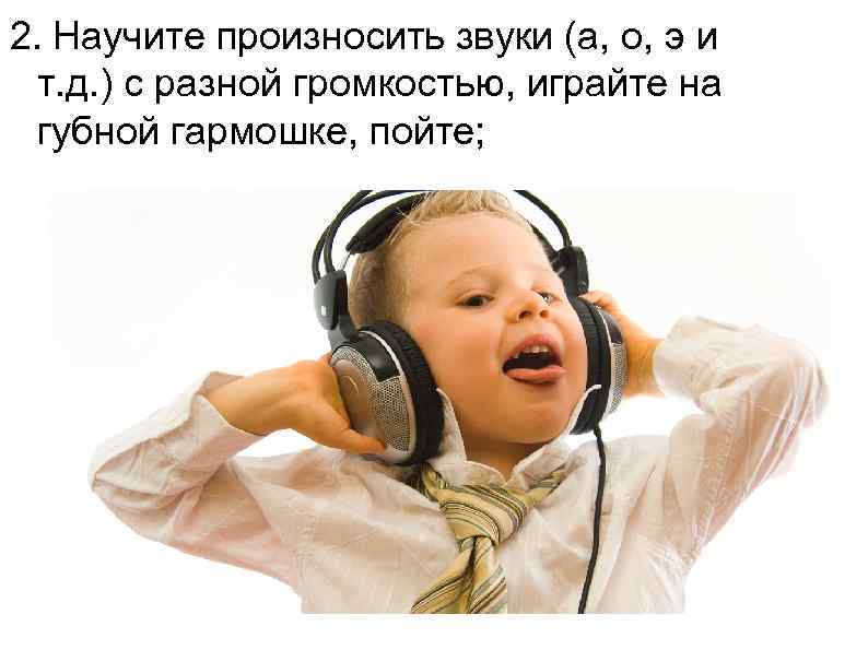 2. Научите произносить звуки (а, о, э и  т. д. ) с разной
