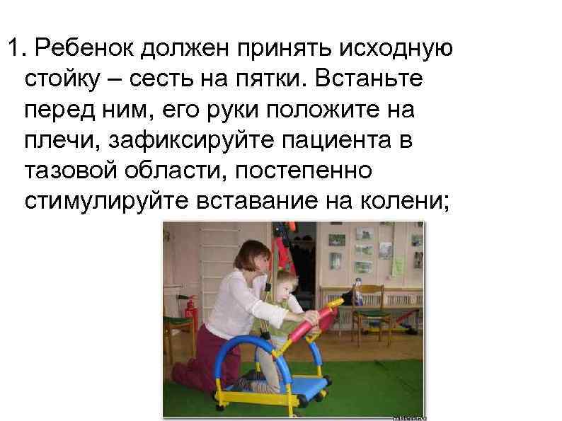 1. Ребенок должен принять исходную  стойку – сесть на пятки. Встаньте  перед