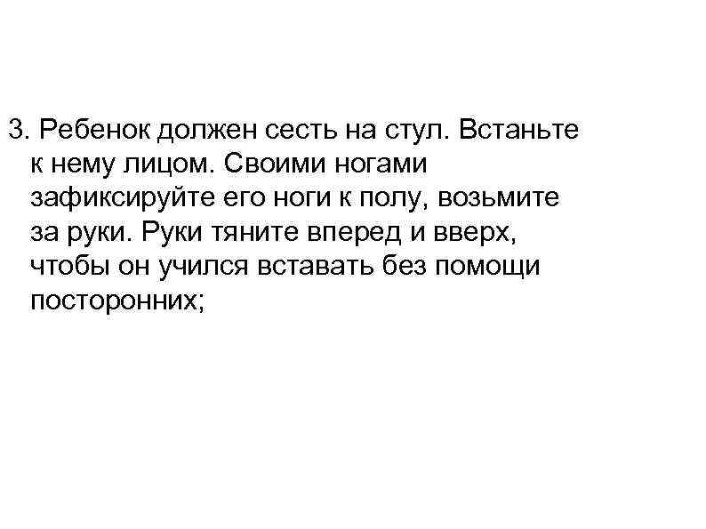 3. Ребенок должен сесть на стул. Встаньте  к нему лицом. Своими ногами 