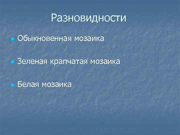   Разновидности n  Обыкновенная мозаика n  Зеленая крапчатая мозаика n 