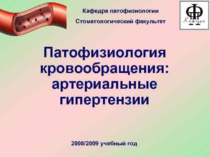  Кафедра патофизиологии Стоматологический факультет Патофизиология кровообращения:  артериальные  гипертензии 2008/2009 учебный год