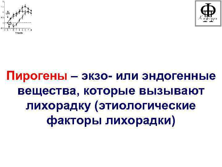 Пирогены – экзо- или эндогенные вещества, которые вызывают  лихорадку (этиологические  факторы лихорадки)