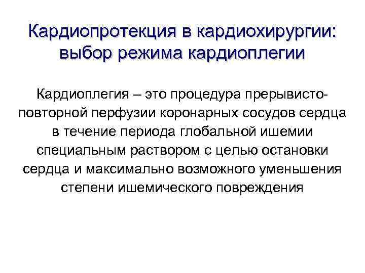 Кардиопротекция в кардиохирургии: выбор режима кардиоплегии Кардиоплегия – это процедура прерывисто- повторной перфузии Кардиопротекция в кардиохирургии: выбор режима кардиоплегии Кардиоплегия – это процедура прерывисто- повторной перфузии