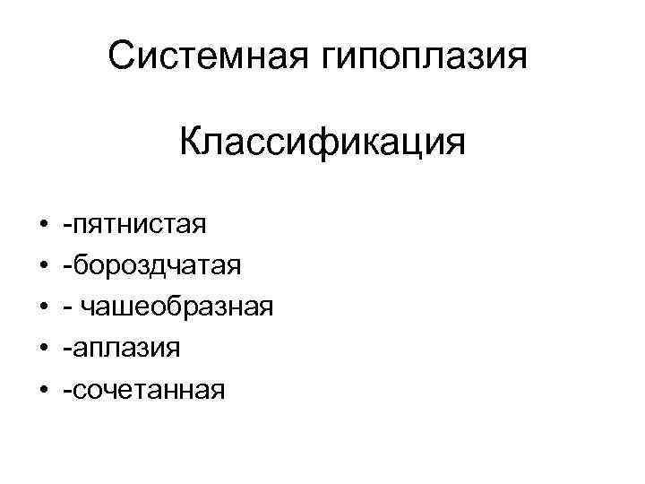  Системная гипоплазия   Классификация  •  -пятнистая •  -бороздчатая •